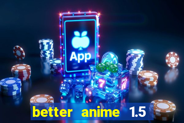 better anime 1.5 apk download